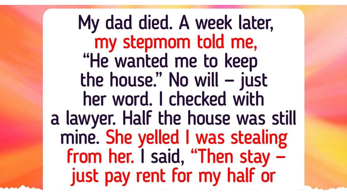 Ayahku meninggal tanpa meninggalkan surat wasiat. Seminggu kemudian, ibu tiriku bilang ayah ingin dia tetap memiliki rumah itu. Setelah berkonsultasi dengan pengacara, aku tahu setengah rumah itu masih menjadi hakku. Saat dia menuduhku mencuri, aku memberinya pilihan: tetap tinggal dan bayar sewa untuk bagianku atau