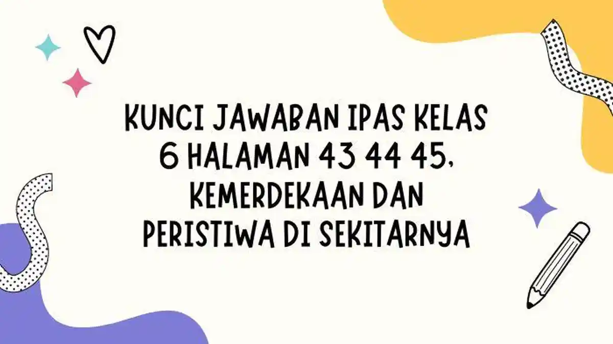 Kunci Jawaban IPAS Kelas 6 Halaman 43 44 45, Kemerdekaan dan Peristiwa di Sekitarnya
